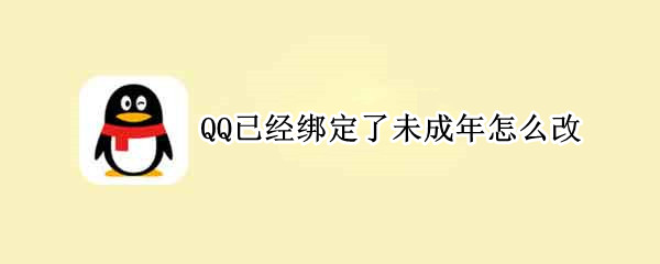 QQ已经绑定了未成年怎么改（王者荣耀已经绑定了未成年怎么改）
