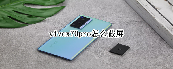 vivox70pro怎么截屏（vivox70pro怎么截屏?）
