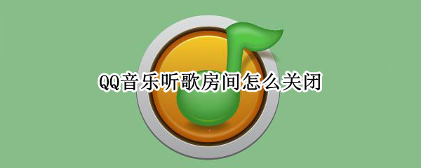 QQ音乐听歌房间怎么关闭（QQ音乐听歌房间怎么关闭）