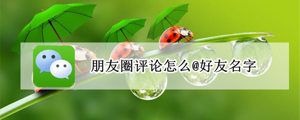 朋友圈评论怎么@好友名字 朋友圈如何@好友名字