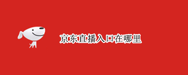 京东直播入口在哪里（京东直播入口在哪里找到）