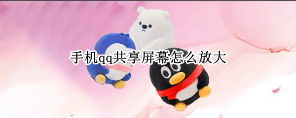 手机qq共享屏幕怎么放大（手机qq共享屏幕怎么放大视频）