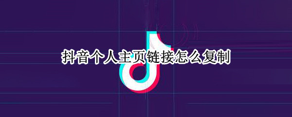 抖音个人主页链接怎么复制（抖音个人主页链接复制好了在哪找）