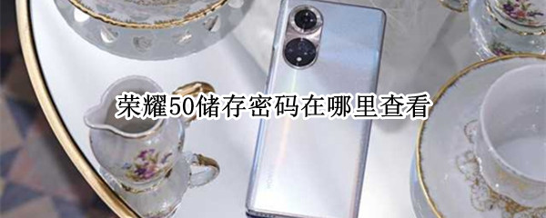 荣耀50储存密码在哪里查看（荣耀50储存密码在哪里查看呢）