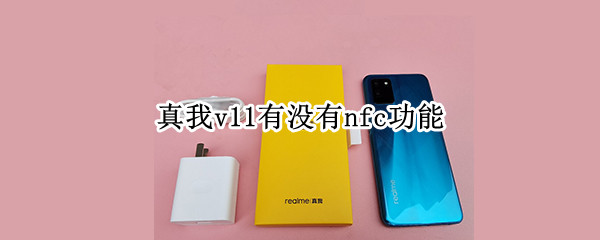 真我v11有没有nfc功能（真我v11支不支持nfc）