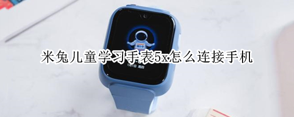 米兔儿童学习手表5x怎么连接手机（小米米兔儿童电话手表5x）