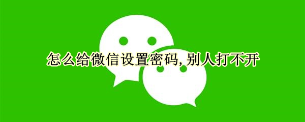 怎么给微信设置密码,别人打不开（vivo怎么给微信设置密码,别人打不开）