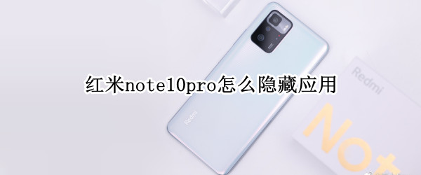 红米note10pro怎么隐藏应用 红米note10pro怎么隐藏应用名称