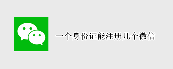 一个身份证能注册几个微信 一个身份证能注册几个微信钱包