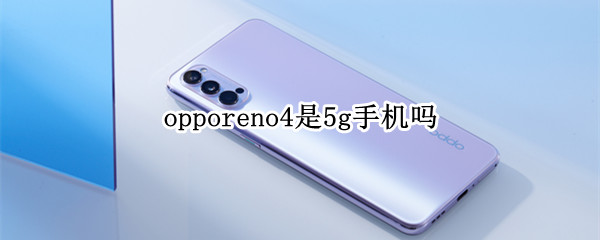 opporeno4是5g手机吗（opporeno4是5G吗）