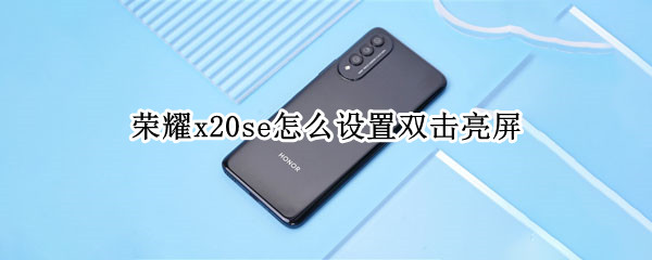 荣耀x20se怎么设置双击亮屏 荣耀50se怎么设置双击亮屏
