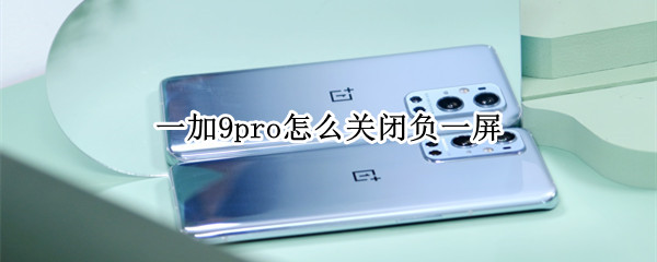 一加9pro怎么关闭负一屏（一加取消负一屏）