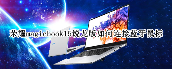 荣耀magicbook15锐龙版如何连接蓝牙鼠标 荣耀magicbook14怎么连接蓝牙鼠标