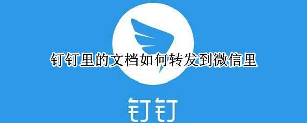 钉钉里的文档如何转发到微信里 钉钉里的文档如何转发到微信里,填写完发回钉钉