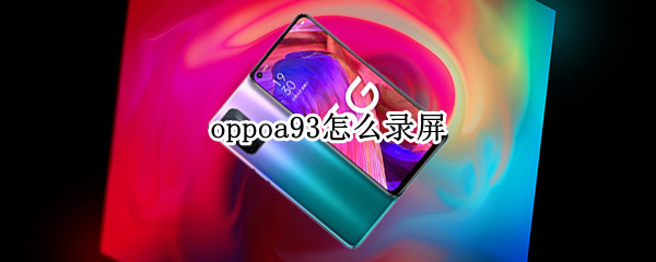 oppoa93怎么录屏 oppoa93怎么录屏有声音