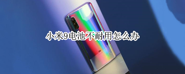 小米9电池不耐用怎么办（小米电池不耐用怎么办?）