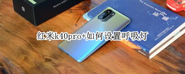 红米k40pro+如何设置呼吸灯 红米k40pro呼吸灯在哪设置