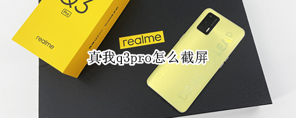 真我q3pro怎么截屏 真我q3如何截屏
