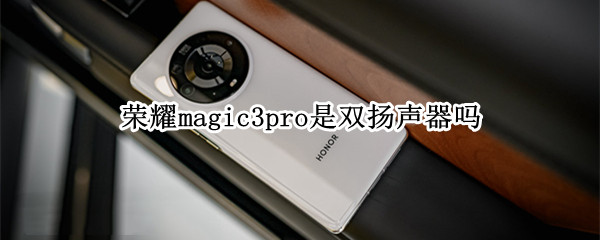 荣耀magic3pro是双扬声器吗 荣耀magic3pro声音小