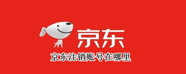 京东注销账号在哪里 京东注销账号在哪里注销