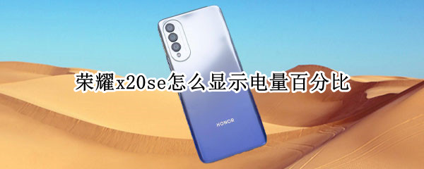 荣耀x20se怎么显示电量百分比（荣耀X20电量）