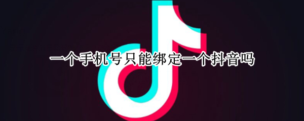 一个手机号只能绑定一个抖音吗 一个手机号只能绑定一个抖音吗怎么解绑