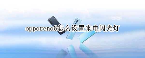 opporeno6怎么设置来电闪光灯 opporeno6怎么设置来电闪光灯?