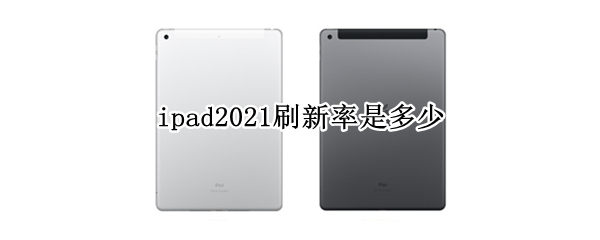ipad2021刷新率是多少 ipad2021的刷新率