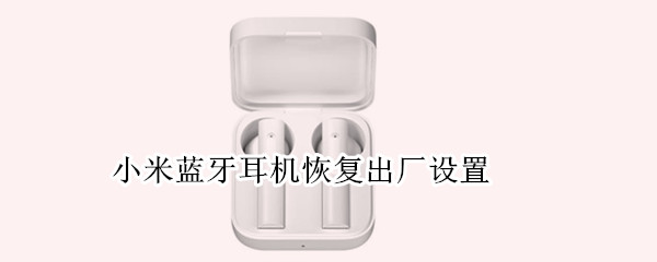 小米蓝牙耳机恢复出厂设置（苹果蓝牙耳机怎么重新配对）
