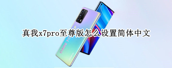 真我x7pro至尊版怎么设置简体中文 真我x7pro至尊版说明书