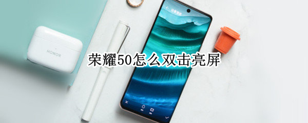 荣耀50怎么双击亮屏（荣耀50怎么双击亮屏幕）