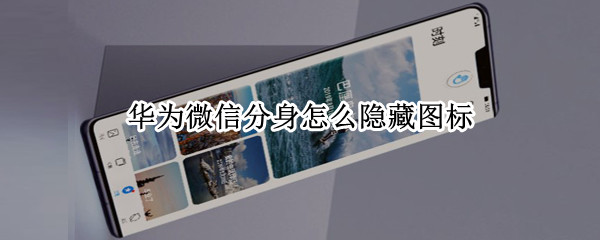 华为微信分身怎么隐藏图标 华为微信分身怎么隐藏图标显示
