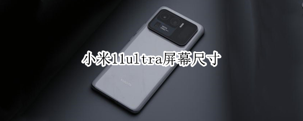 小米11ultra屏幕尺寸（小米10ultra屏幕尺寸）