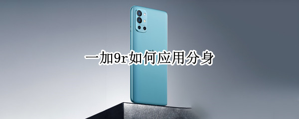 一加9r如何应用分身 一加9系统分身