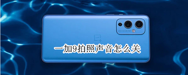 一加9拍照声音怎么关（一加9拍照声音怎么关闭）