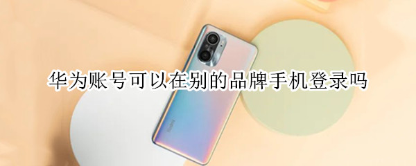 华为账号可以在别的品牌手机登录吗（华为账号可以在别的品牌手机上登录吗）