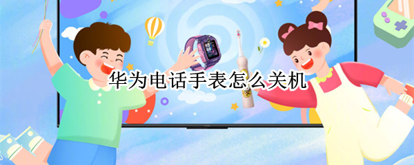 华为电话手表怎么关机 华为电话手表怎么关机就是sos