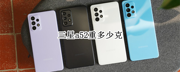 三星a52重多少克 三星a52有多重