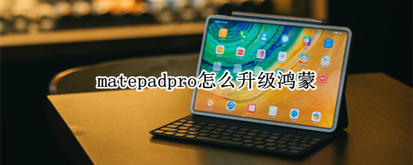 matepadpro怎么升级鸿蒙 matepadpro怎么升级鸿蒙系统