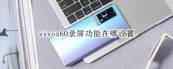 vivox60录屏功能在哪设置 vivox60怎么录屏幕