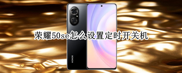 荣耀50se怎么设置定时开关机（荣耀50se怎么设置定时开关机）