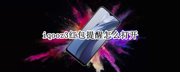 iqooz3红包提醒怎么打开（iqoo3怎么设置红包提醒）