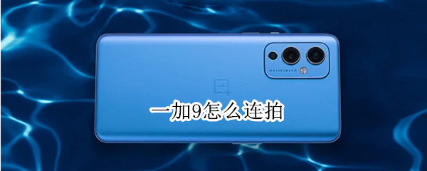 一加9怎么连拍（一加9r怎么连拍）