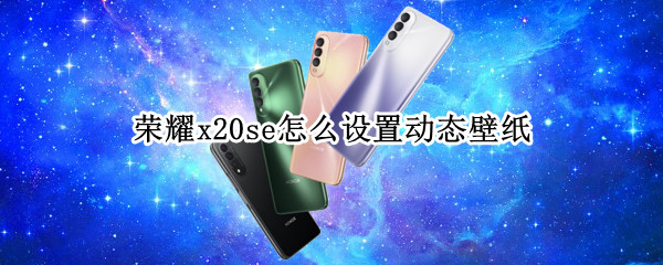 荣耀x20se怎么设置动态壁纸 荣耀x20se怎么设置动态壁纸锁屏
