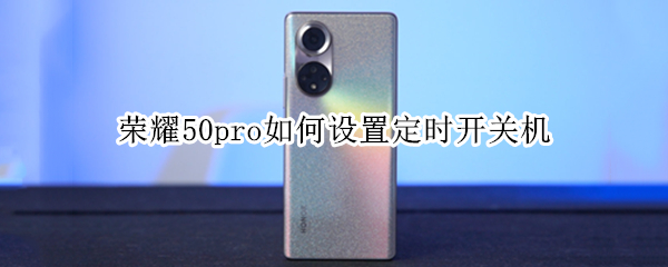 荣耀50pro如何设置定时开关机 荣耀50pro如何设置定时开关机