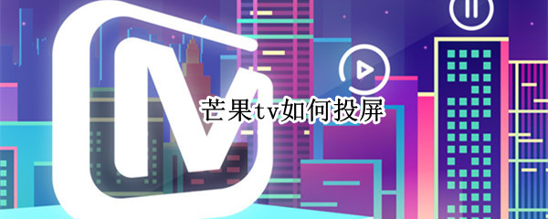 芒果tv如何投屏（网页版芒果tv如何投屏）