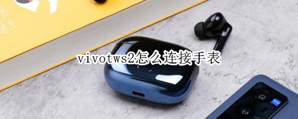vivotws2怎么连接手表 vivox23如何连接华为手表