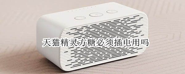 天猫精灵方糖必须插电用吗（天猫精灵方糖一定要插电吗）
