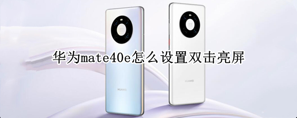 华为mate40e怎么设置双击亮屏 mate40怎么设置双击锁屏