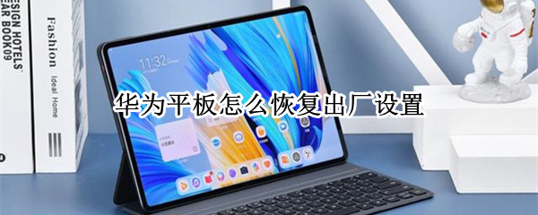 华为平板怎么恢复出厂设置（华为平板怎么恢复出厂设置忘记开机密码）